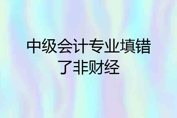 中级会计专业填错了非财经