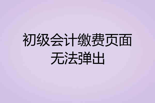 初级会计缴费页面无法弹出