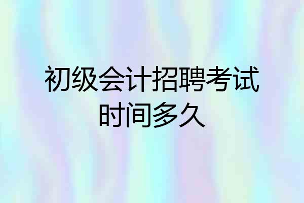 初级会计招聘考试时间多久