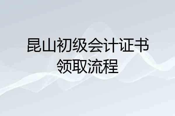 昆山初级会计证书领取流程