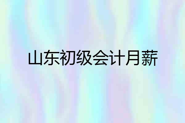 山东初级会计月薪