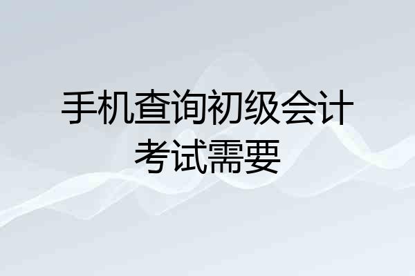 手机查询初级会计考试需要
