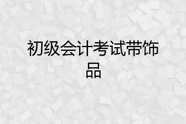初级会计考试带饰品