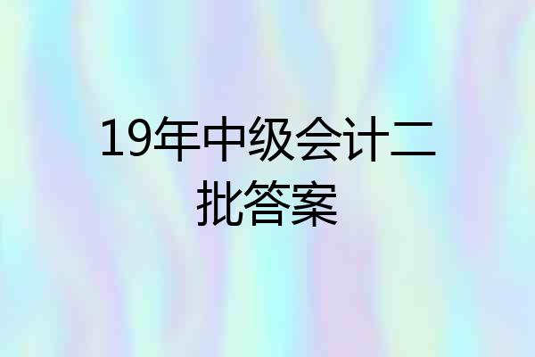 19年中级会计二批答案