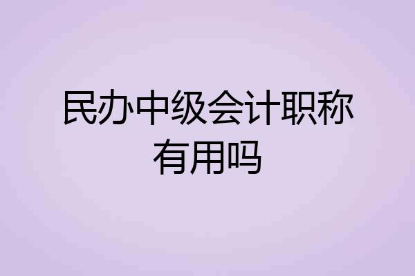 民办中级会计职称有用吗