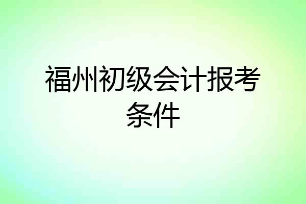 福州初级会计报考条件