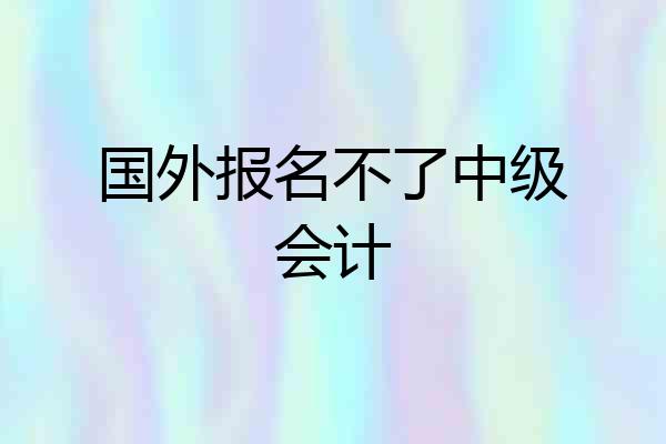 国外报名不了中级会计