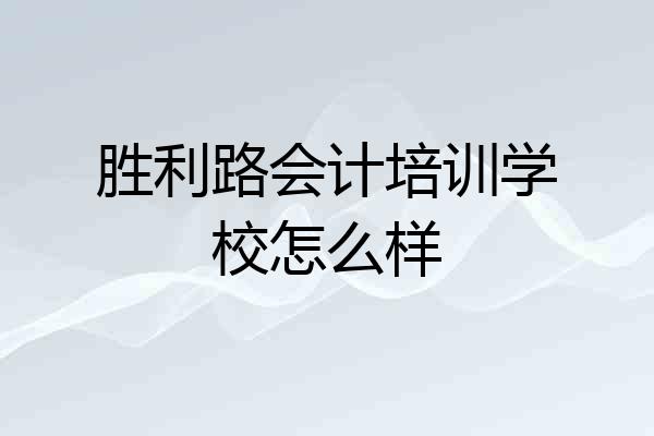 胜利路会计培训学校怎么样