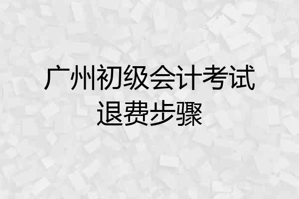 广州初级会计考试退费步骤