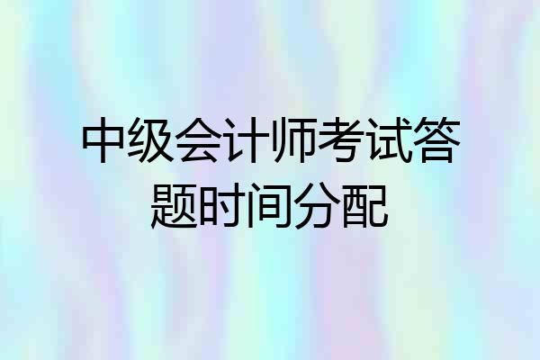 中级会计师考试答题时间分配