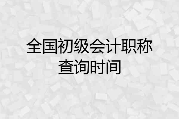 全国初级会计职称查询时间