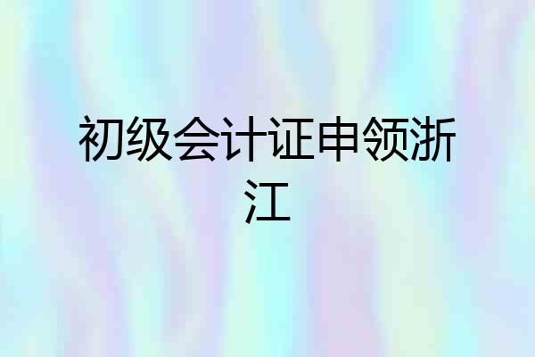 初级会计证申领浙江