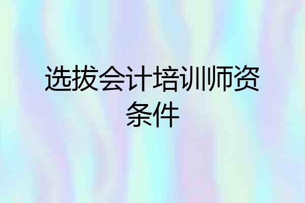选拔会计培训师资条件