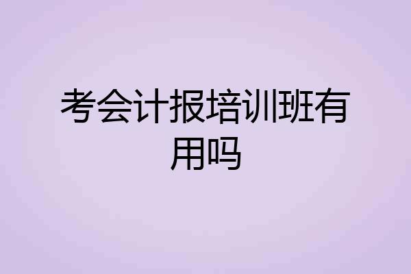 考会计报培训班有用吗