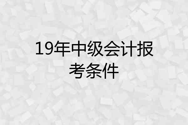 19年中级会计报考条件