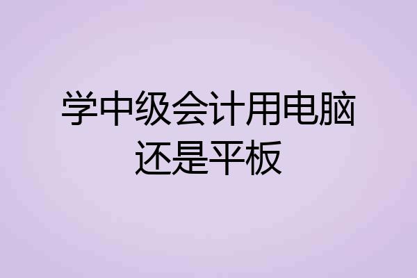 学中级会计用电脑还是平板
