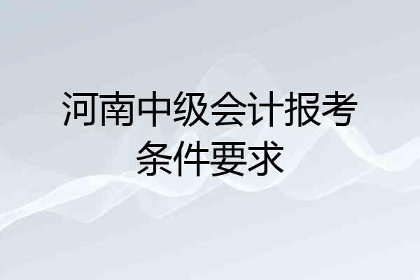 河南中级会计报考条件要求