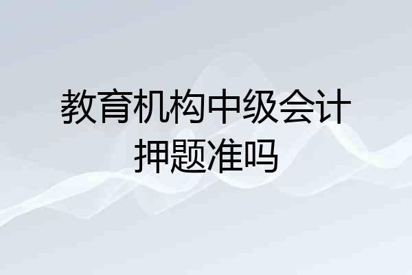 教育机构中级会计押题准吗