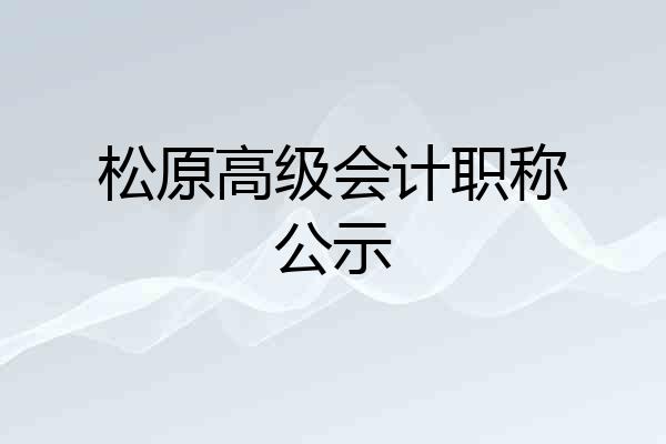 松原高级会计职称公示