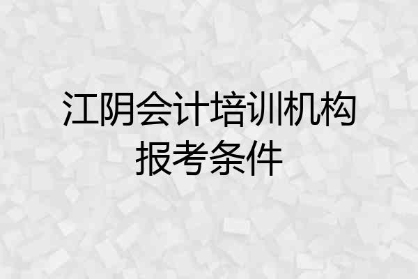 江阴会计培训机构报考条件