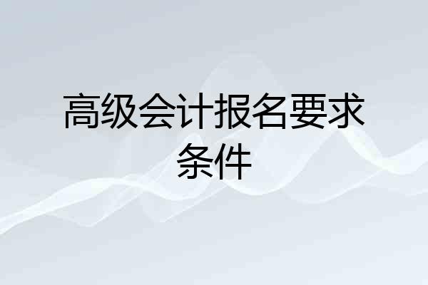 高级会计报名要求条件
