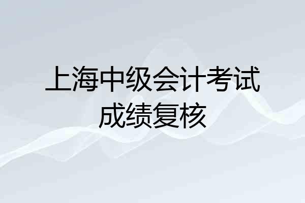 上海中级会计考试成绩复核