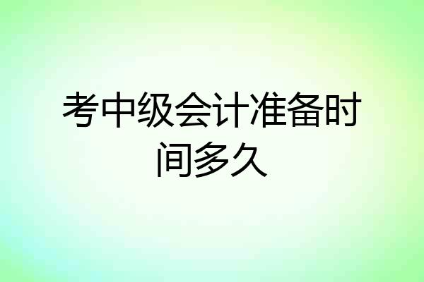 考中级会计准备时间多久