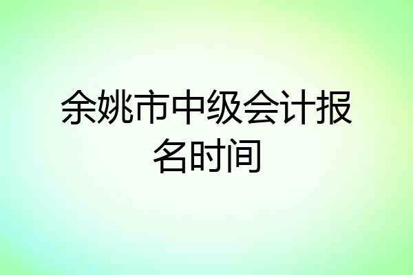 余姚市中级会计报名时间