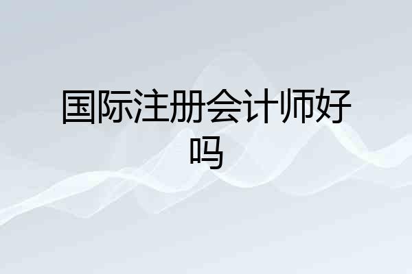 国际注册会计师好吗