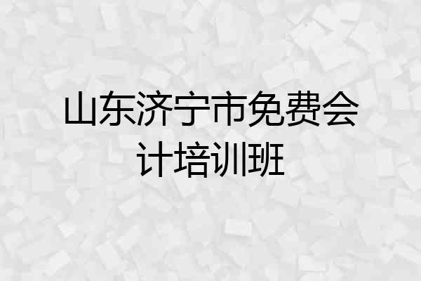 山东济宁市免费会计培训班