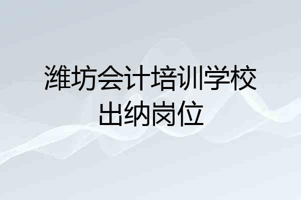 潍坊会计培训学校出纳岗位