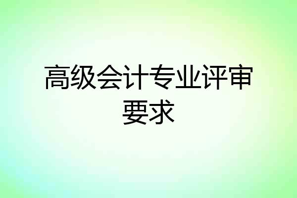 高级会计专业评审要求