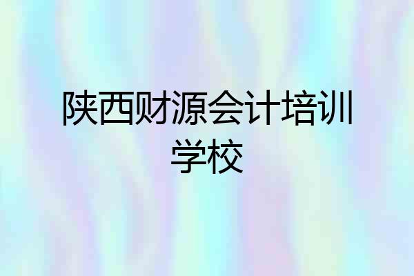 陕西财源会计培训学校