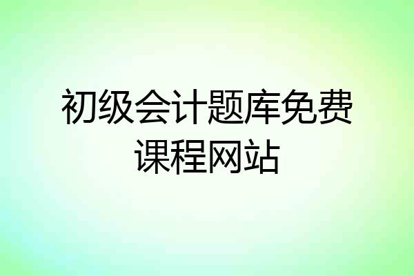 初级会计题库免费课程网站