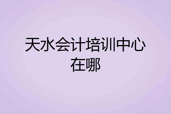 天水会计培训中心在哪