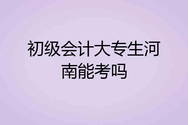 初级会计大专生河南能考吗