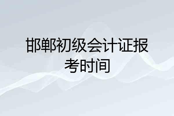 邯郸初级会计证报考时间