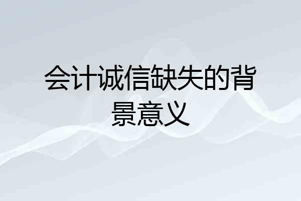 会计诚信缺失的背景意义