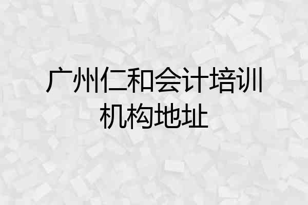 广州仁和会计培训机构地址