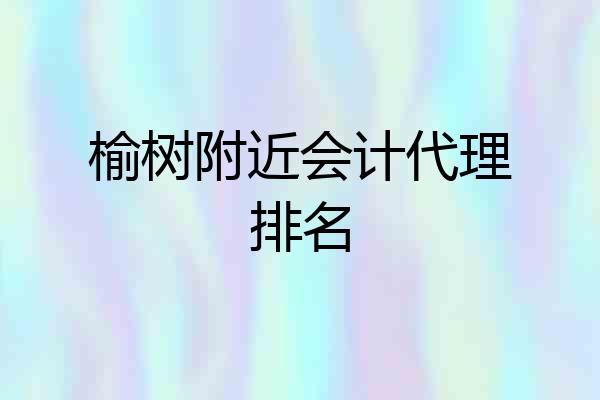 榆树附近会计代理排名