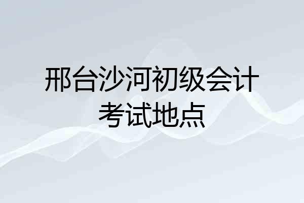 邢台沙河初级会计考试地点