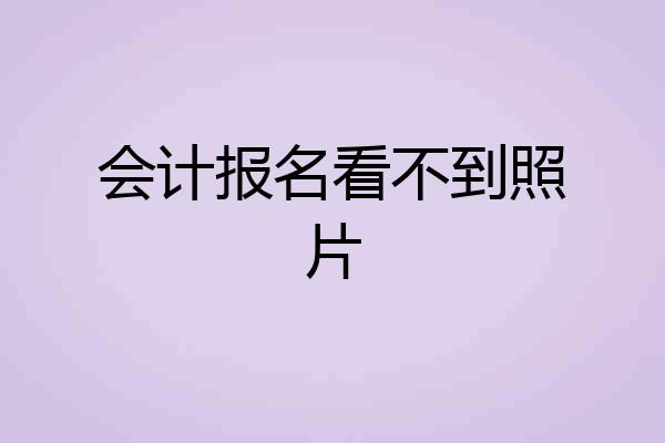 会计报名看不到照片