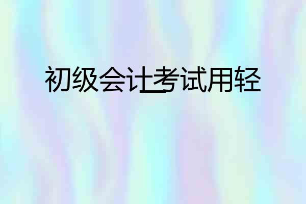 初级会计考试用轻一