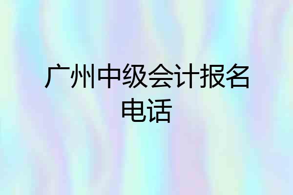 广州中级会计报名电话