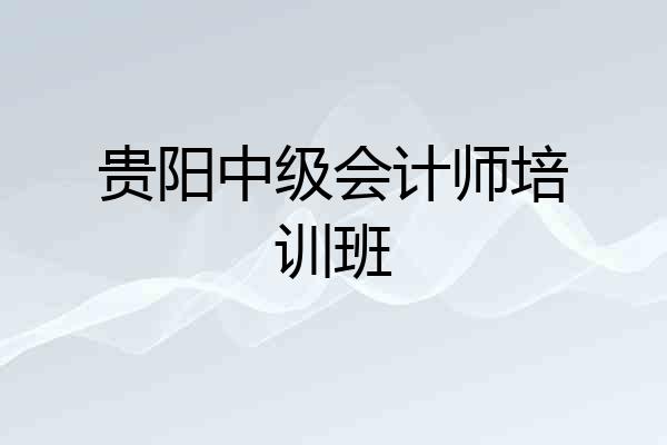 贵阳中级会计师培训班
