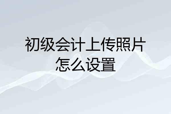 初级会计上传照片怎么设置