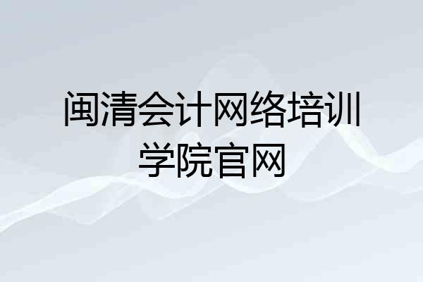 闽清会计网络培训学院官网