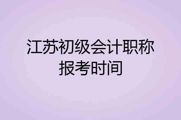 江苏初级会计职称报考时间