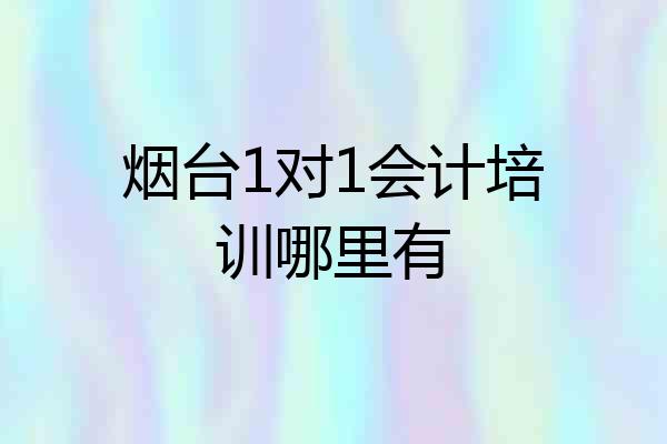 烟台1对1会计培训哪里有