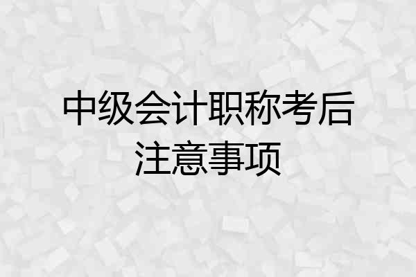 中级会计职称考后注意事项